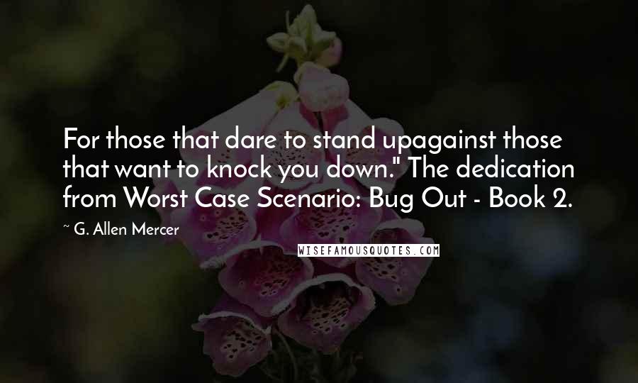 G. Allen Mercer quotes: For those that dare to stand upagainst those that want to knock you down." The dedication from Worst Case Scenario: Bug Out - Book 2.