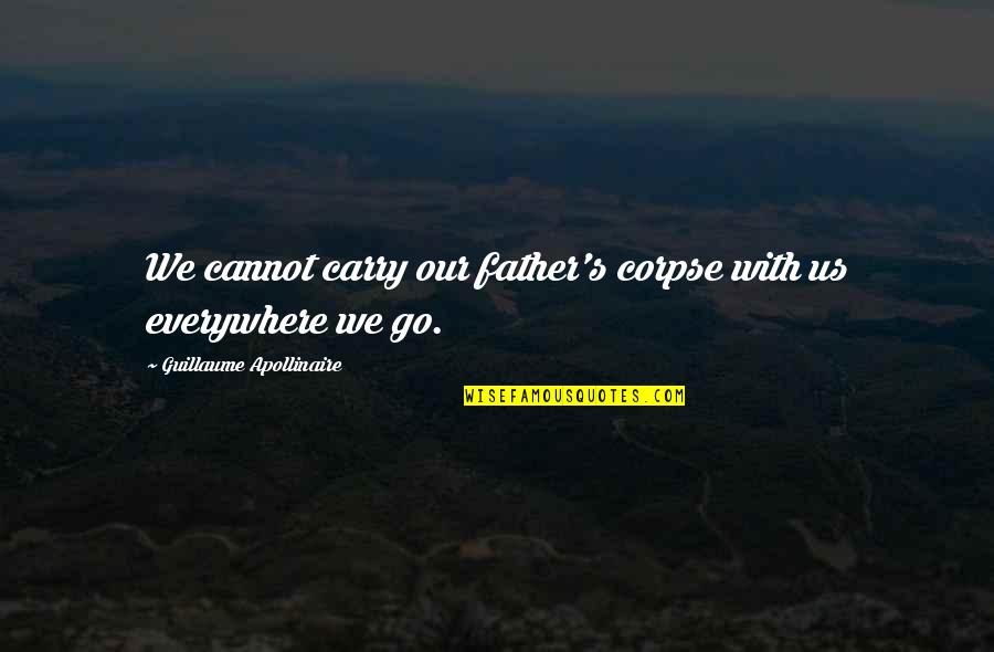 G Apollinaire Quotes By Guillaume Apollinaire: We cannot carry our father's corpse with us G Apollinaire Quotes By Guillaume Apollinaire: We cannot carry our father's corpse with us