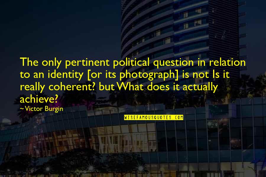 G. B. Burgin Quotes By Victor Burgin: The only pertinent political question in relation to