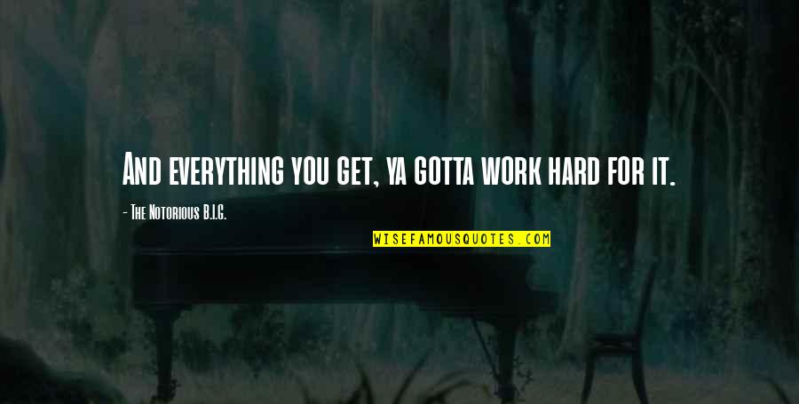 G.b.f Quotes By The Notorious B.I.G.: And everything you get, ya gotta work hard