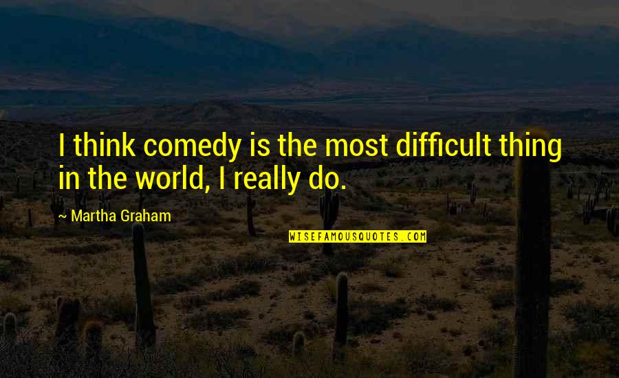 G B Oyster Bar Quotes By Martha Graham: I think comedy is the most difficult thing