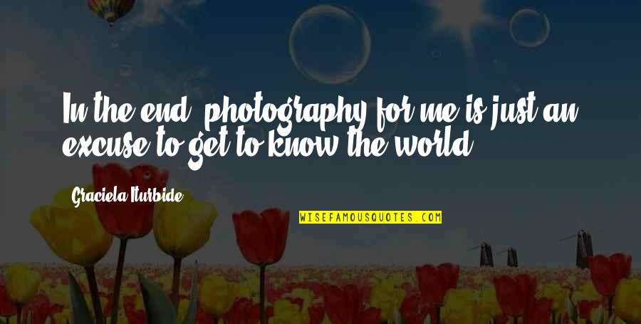 G B Photography Quotes By Graciela Iturbide: In the end, photography for me is just