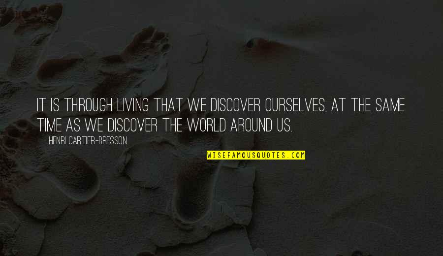 G B Photography Quotes By Henri Cartier-Bresson: It is through living that we discover ourselves,