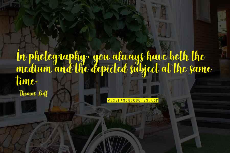 G B Photography Quotes By Thomas Ruff: In photography, you always have both the medium