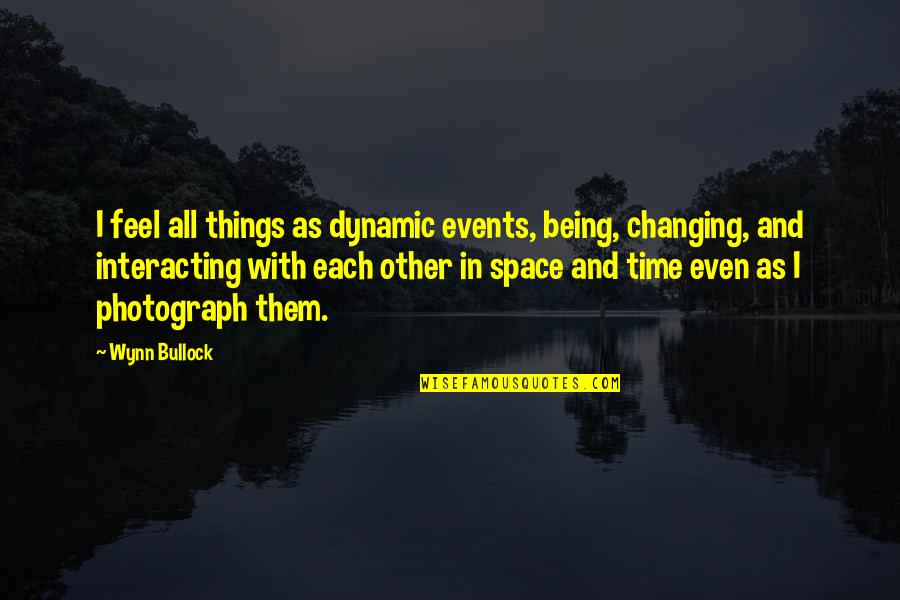 G B Photography Quotes By Wynn Bullock: I feel all things as dynamic events, being,