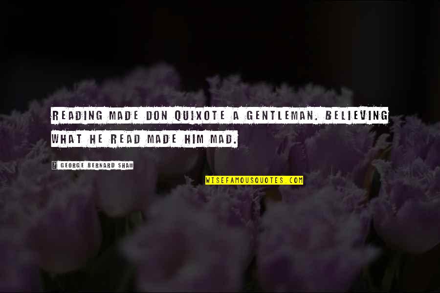 G B Shaw Quotes By George Bernard Shaw: Reading made Don Quixote a gentleman. Believing what G B Shaw Quotes By George Bernard Shaw: Reading made Don Quixote a gentleman. Believing what