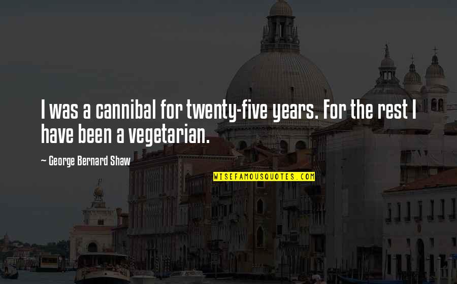 G B Shaw Quotes By George Bernard Shaw: I was a cannibal for twenty-five years. For G B Shaw Quotes By George Bernard Shaw: I was a cannibal for twenty-five years. For