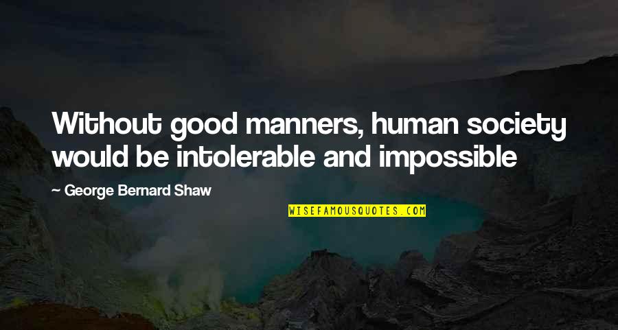 G B Shaw Quotes By George Bernard Shaw: Without good manners, human society would be intolerable G B Shaw Quotes By George Bernard Shaw: Without good manners, human society would be intolerable