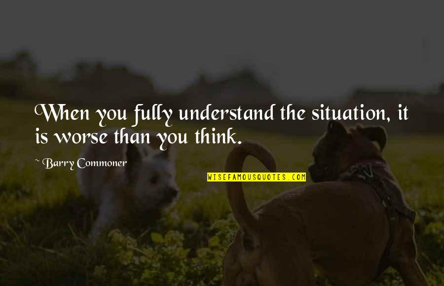 G B Specialties Quotes By Barry Commoner: When you fully understand the situation, it is