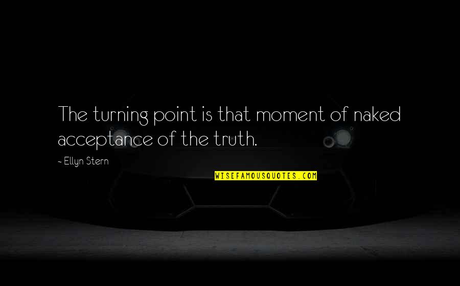 G.b. Stern Quotes By Ellyn Stern: The turning point is that moment of naked