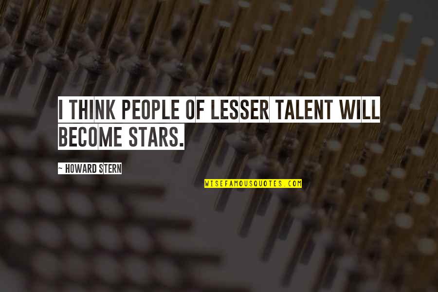 G.b. Stern Quotes By Howard Stern: I think people of lesser talent will become G.b. Stern Quotes By Howard Stern: I think people of lesser talent will become