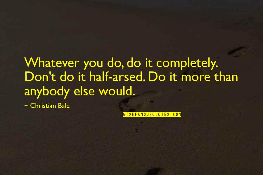 G Bale Quotes By Christian Bale: Whatever you do, do it completely. Don't do
