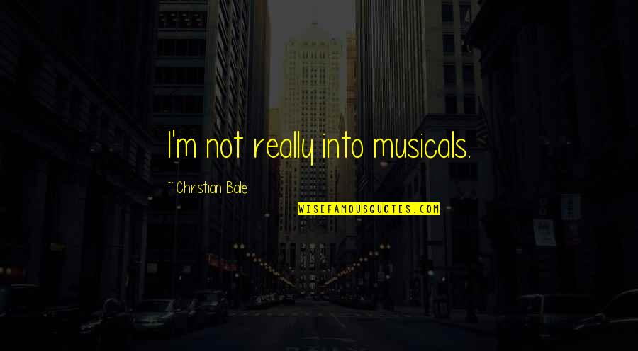 G Bale Quotes By Christian Bale: I'm not really into musicals. G Bale Quotes By Christian Bale: I'm not really into musicals.