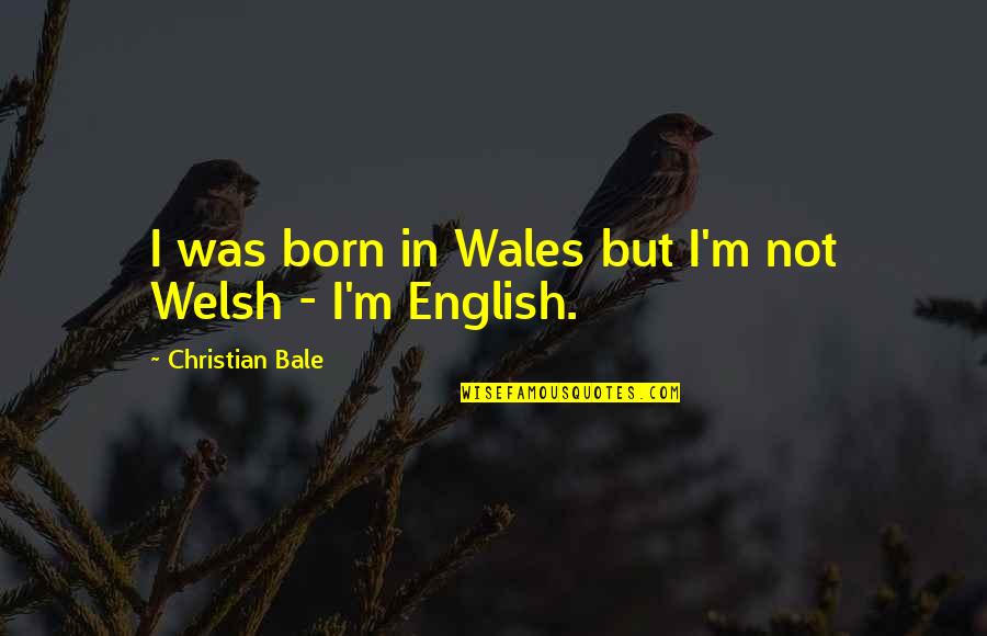 G Bale Quotes By Christian Bale: I was born in Wales but I'm not