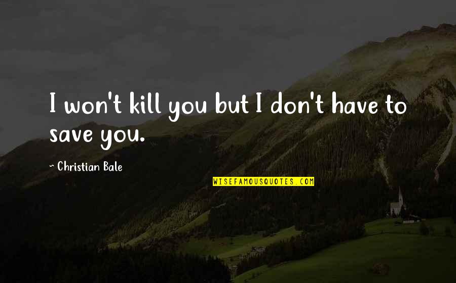 G Bale Quotes By Christian Bale: I won't kill you but I don't have