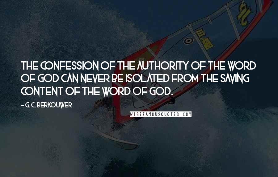 G. C. Berkouwer quotes: The confession of the authority of the Word of God can never be isolated from the saving content of the Word of God.