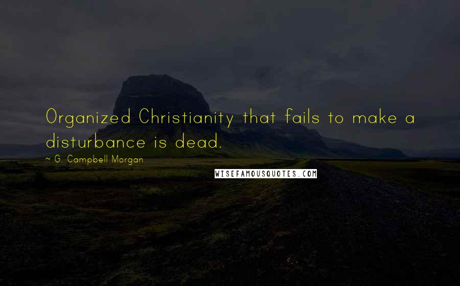 G. Campbell Morgan quotes: Organized Christianity that fails to make a disturbance is dead.