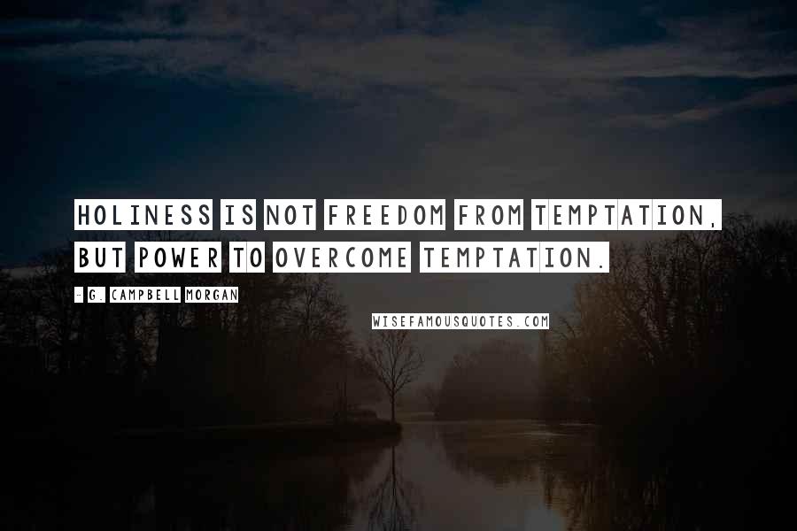 G. Campbell Morgan quotes: Holiness is not freedom from temptation, but power to overcome temptation.