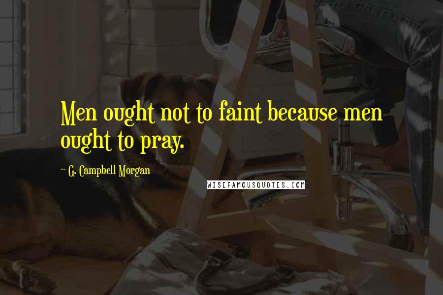 G. Campbell Morgan quotes: Men ought not to faint because men ought to pray.