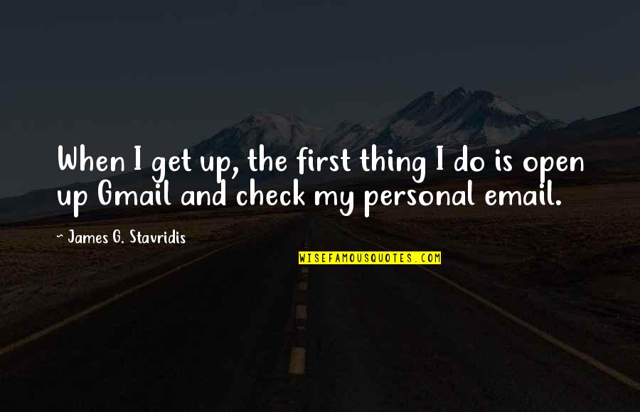 G Check Quotes By James G. Stavridis: When I get up, the first thing I