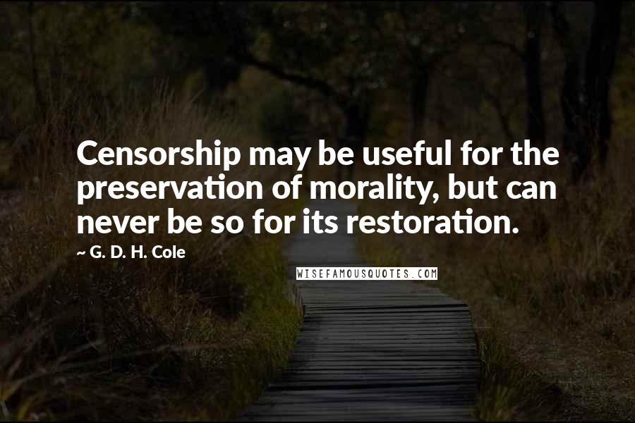 G. D. H. Cole quotes: Censorship may be useful for the preservation of morality, but can never be so for its restoration.