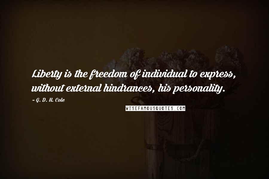 G. D. H. Cole quotes: Liberty is the freedom of individual to express, without external hindrances, his personality.