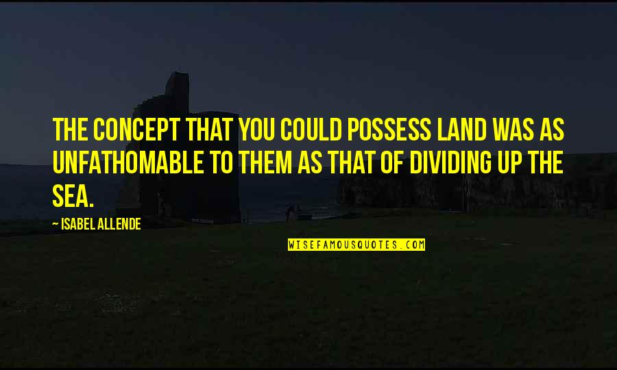 G D Kj Quotes By Isabel Allende: The concept that you could possess land was G D Kj Quotes By Isabel Allende: The concept that you could possess land was