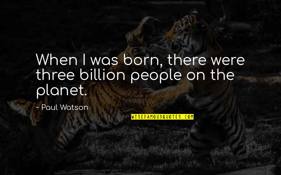 G.d. Watson Quotes By Paul Watson: When I was born, there were three billion