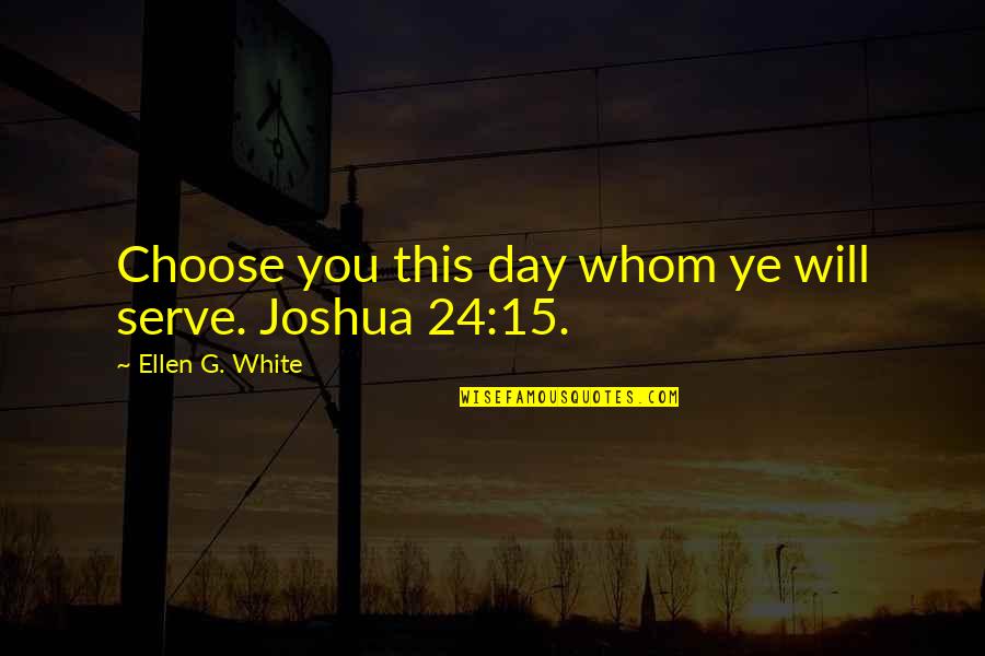 G Day Quotes By Ellen G. White: Choose you this day whom ye will serve.