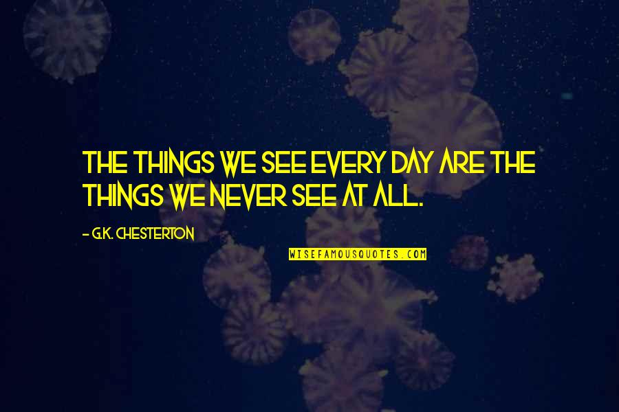 G Day Quotes By G.K. Chesterton: The things we see every day are the