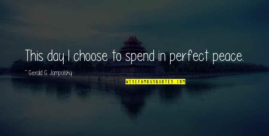 G Day Quotes By Gerald G. Jampolsky: This day I choose to spend in perfect