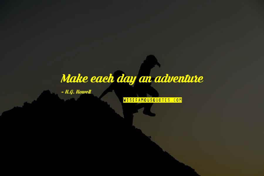 G Day Quotes By H.G. Howell: Make each day an adventure G Day Quotes By H.G. Howell: Make each day an adventure