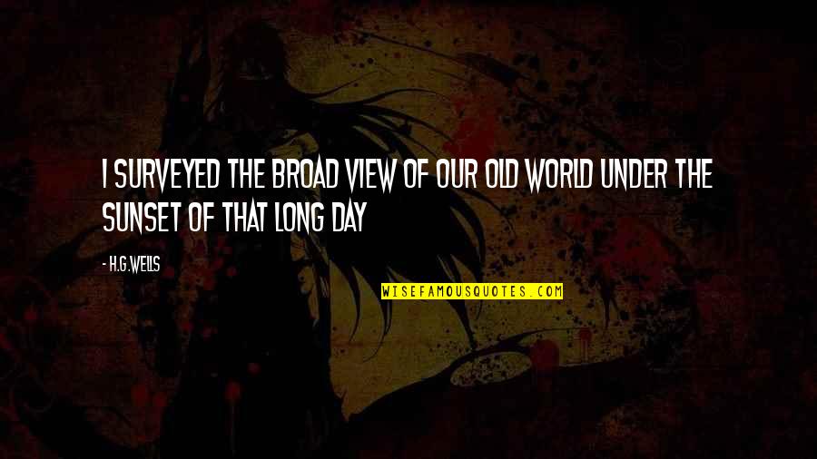 G Day Quotes By H.G.Wells: I surveyed the broad view of our old G Day Quotes By H.G.Wells: I surveyed the broad view of our old