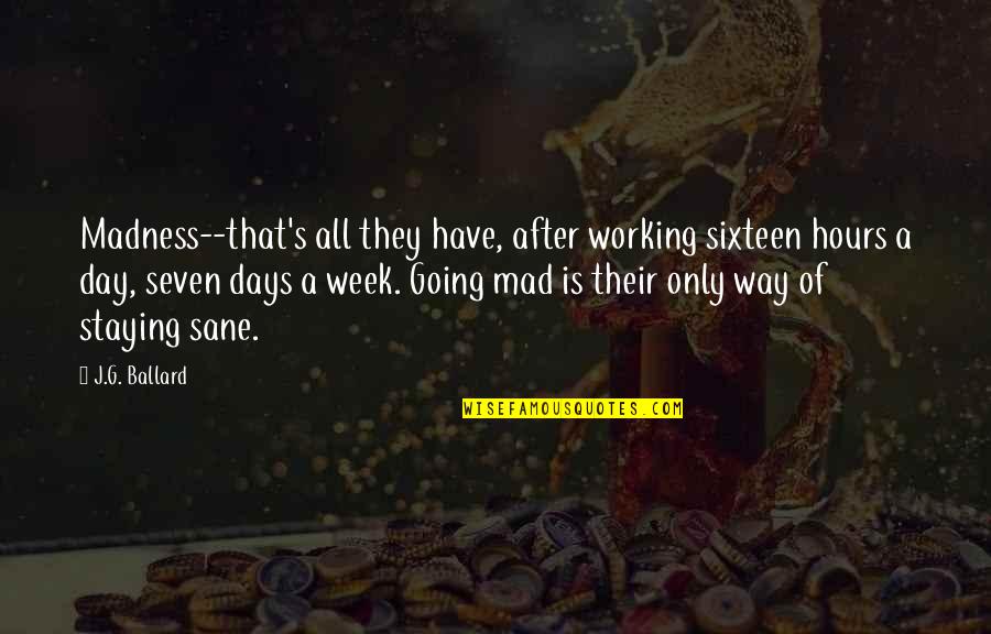 G Day Quotes By J.G. Ballard: Madness--that's all they have, after working sixteen hours