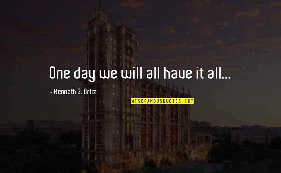 G Day Quotes By Kenneth G. Ortiz: One day we will all have it all...