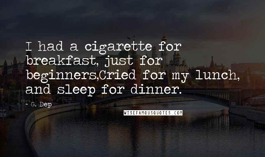 G. Dep quotes: I had a cigarette for breakfast, just for beginners,Cried for my lunch, and sleep for dinner.