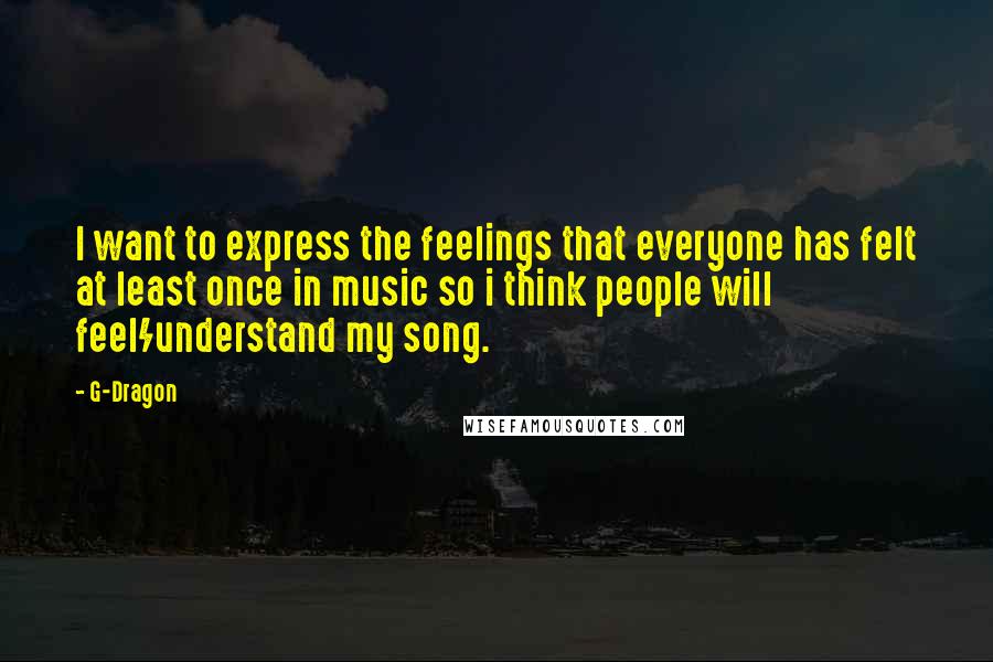 G-Dragon quotes: I want to express the feelings that everyone has felt at least once in music so i think people will feel/understand my song.