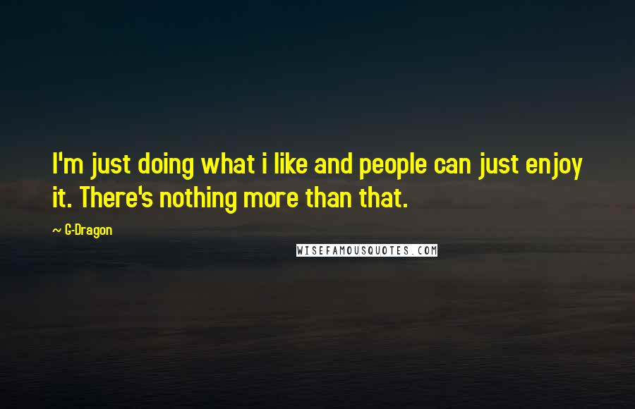 G-Dragon quotes: I'm just doing what i like and people can just enjoy it. There's nothing more than that.