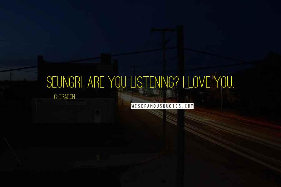 G-Dragon quotes: Seungri, are you listening? I love you.