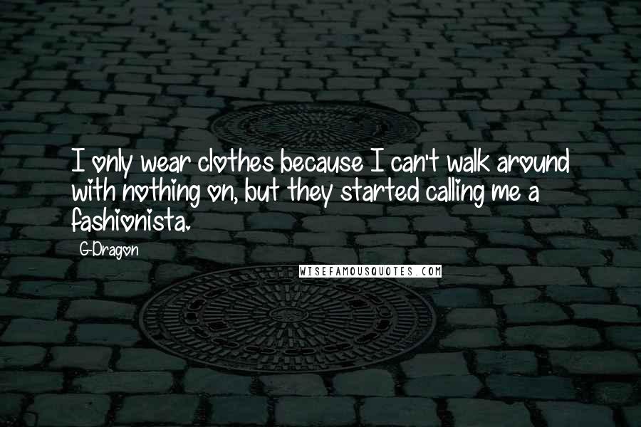 G-Dragon quotes: I only wear clothes because I can't walk around with nothing on, but they started calling me a fashionista.