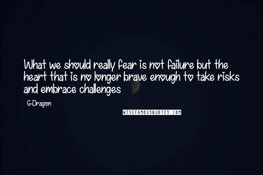 G-Dragon quotes: What we should really fear is not failure but the heart that is no longer brave enough to take risks and embrace challenges