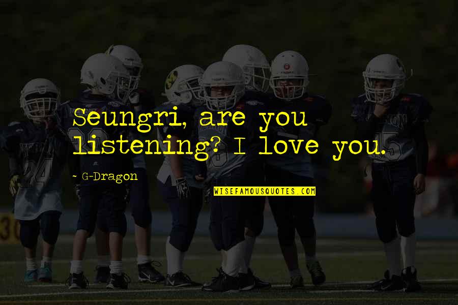 G Dragon Quotes By G-Dragon: Seungri, are you listening? I love you.