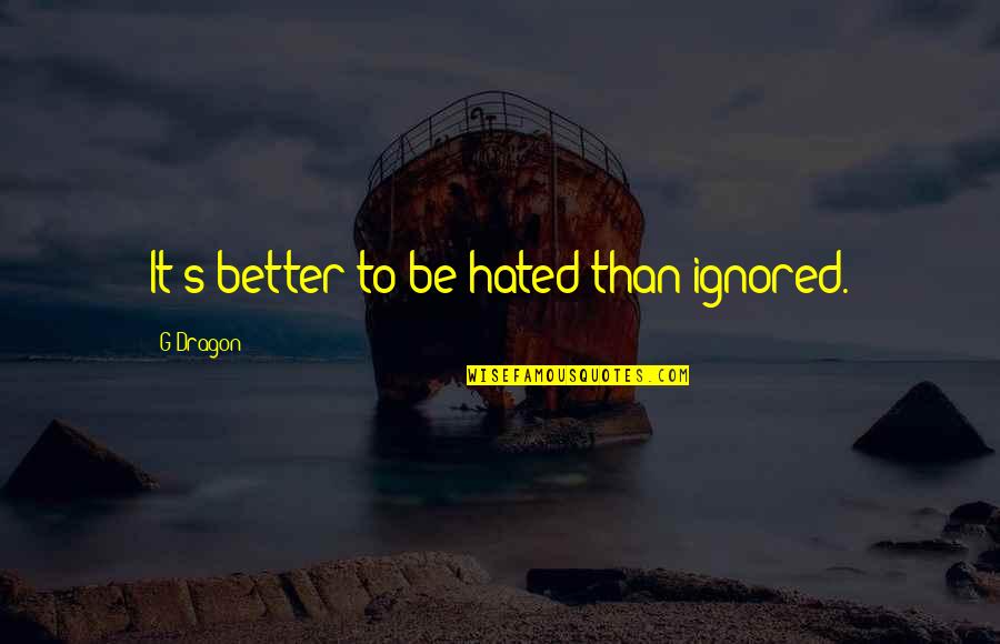 G Dragon Quotes By G-Dragon: It's better to be hated than ignored.