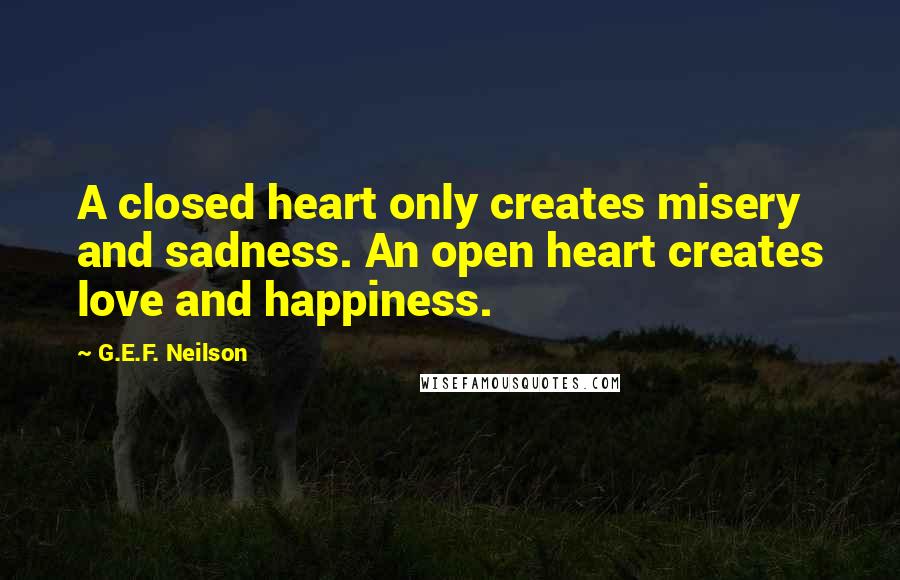 G.E.F. Neilson quotes: A closed heart only creates misery and sadness. An open heart creates love and happiness.