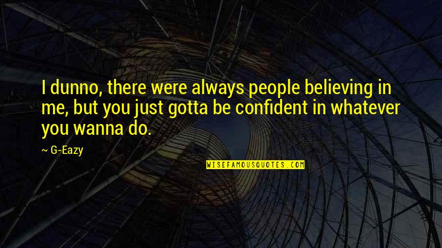 G Eazy Just Believe Quotes By G-Eazy: I dunno, there were always people believing in