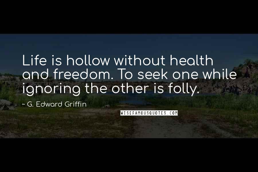 G. Edward Griffin quotes: Life is hollow without health and freedom. To seek one while ignoring the other is folly.