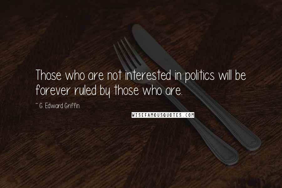 G. Edward Griffin quotes: Those who are not interested in politics will be forever ruled by those who are.