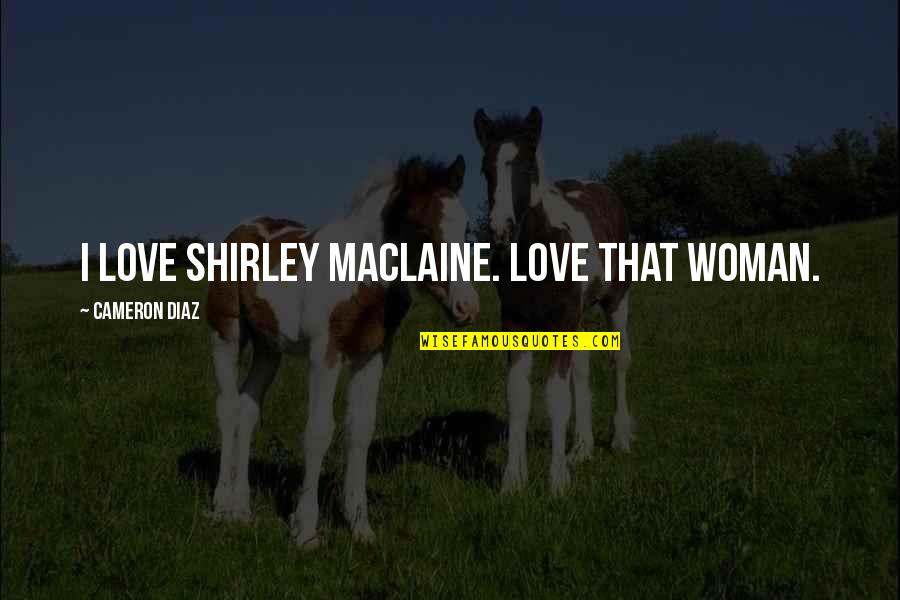 G Estates General Quotes By Cameron Diaz: I love Shirley Maclaine. Love that woman.