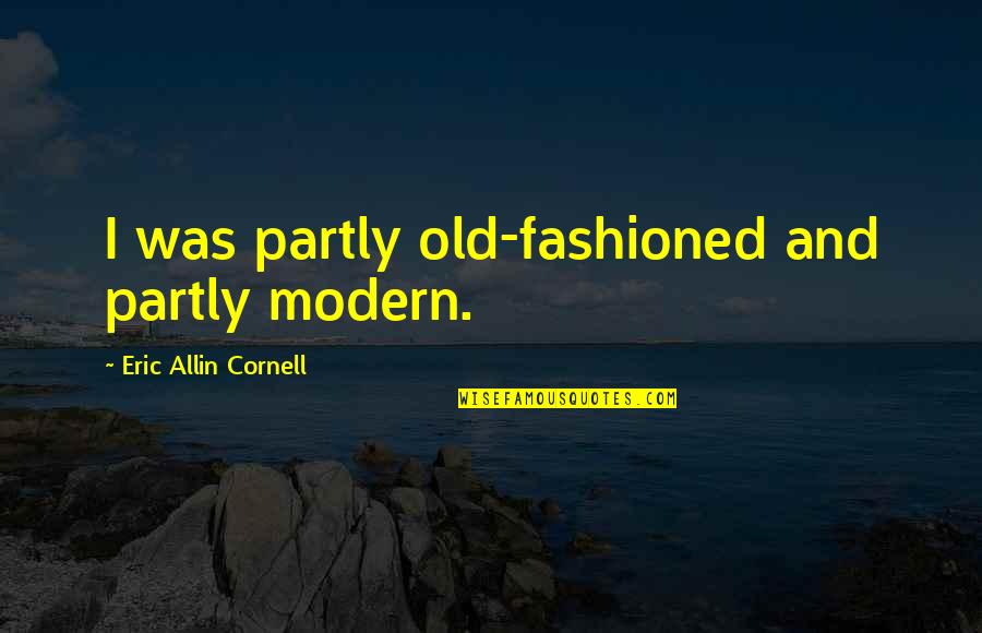G G Allin Quotes By Eric Allin Cornell: I was partly old-fashioned and partly modern.