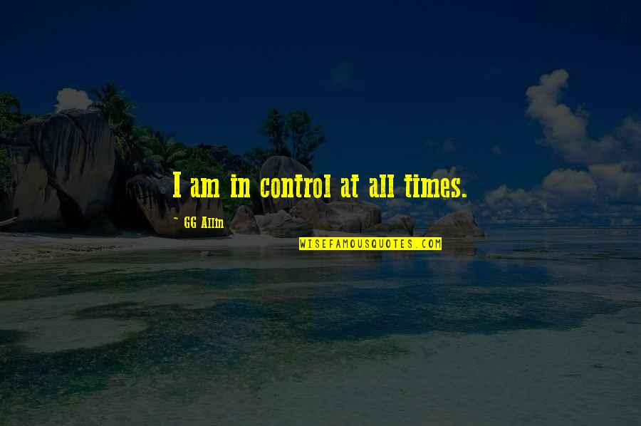 G G Allin Quotes By GG Allin: I am in control at all times.